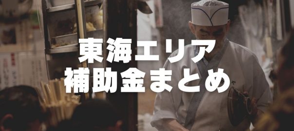 東海エリア 愛知 岐阜 三重 静岡 の補助金情報まとめ フードコネクション名古屋支店ブログ
