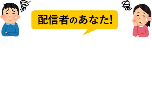 配信者のあなた！こんなお悩みありませんか？