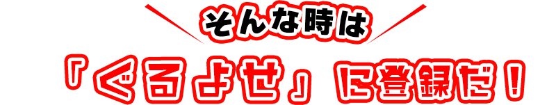 そんな時は「ぐるよせ」に登録だ！