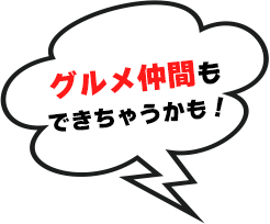 グルメ仲間もできちゃうかも！
