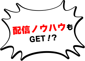 配信ノウハウもGET！？
