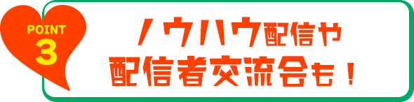 ノウハウ配信や配信者交流会も！